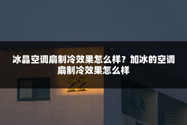 冰晶空调扇制冷效果怎么样?加冰的空调扇制冷效果怎么样