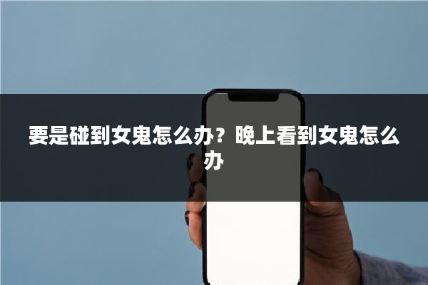 要是碰到女鬼怎么办?晚上看到女鬼怎么办