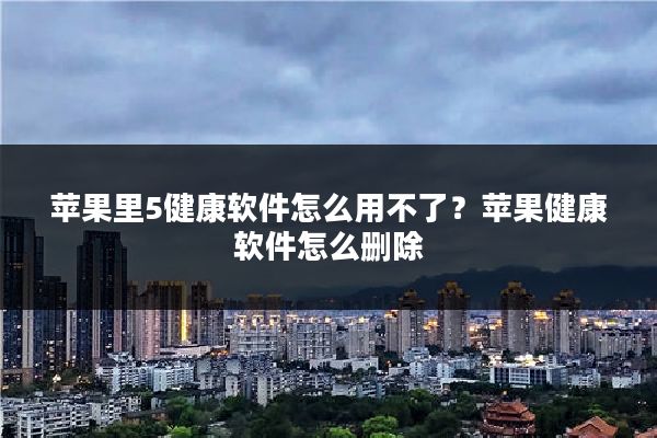 苹果里5健康软件怎么用不了?苹果健康软件怎么删除