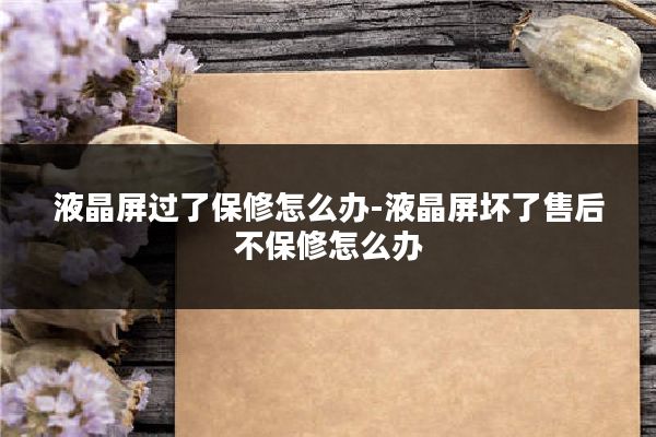 液晶屏过了保修怎么办-液晶屏坏了售后不保修怎么办