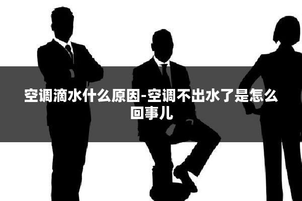 空调滴水什么原因-空调不出水了是怎么回事儿