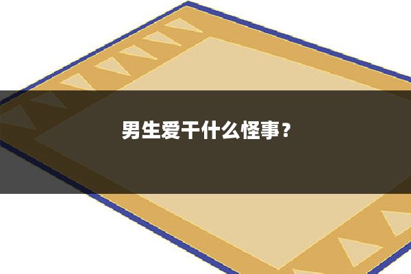 男生爱干什么怪事?