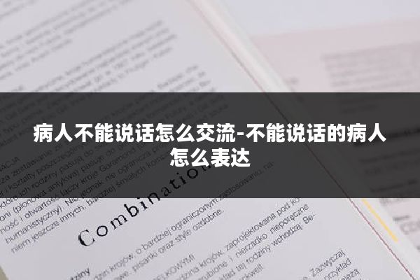 病人不能说话怎么交流-不能说话的病人怎么表达