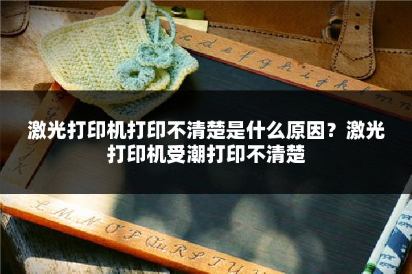 激光打印机打印不清楚是什么原因？激光打印机受潮打印不清楚