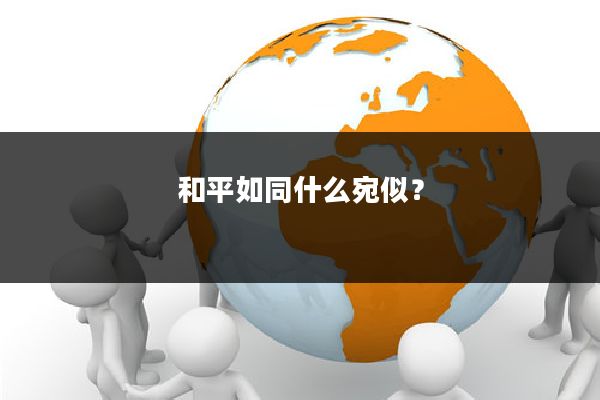 和平如同什么宛似?