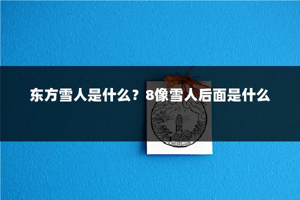 东方雪人是什么?8像雪人后面是什么