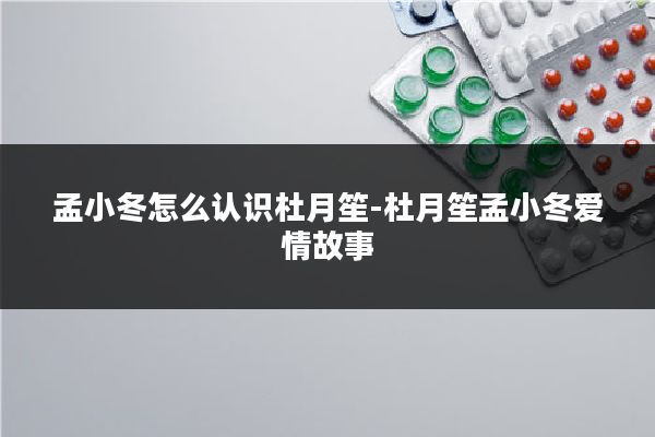 孟小冬怎么认识杜月笙-杜月笙孟小冬爱情故事