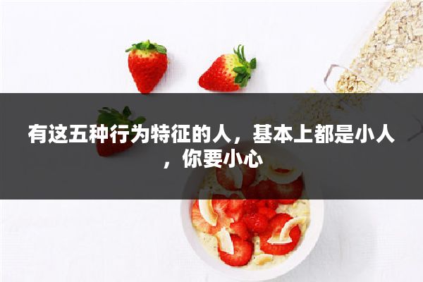 有这五种行为特征的人，基本上都是小人，你要小心