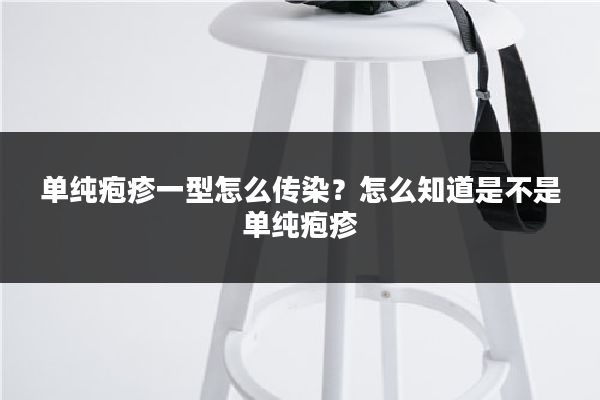 单纯疱疹一型怎么传染?怎么知道是不是单纯疱疹
