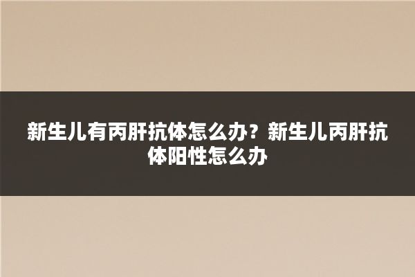 新生儿有丙肝抗体怎么办?新生儿丙肝抗体阳性怎么办