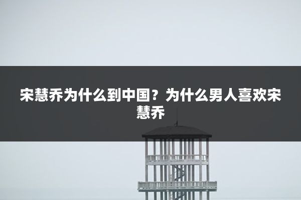 宋慧乔为什么到中国?为什么男人喜欢宋慧乔