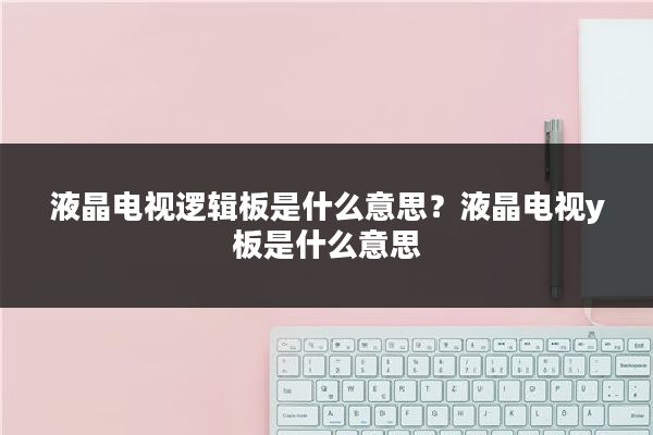 液晶电视逻辑板是什么意思？液晶电视y板是什么意思