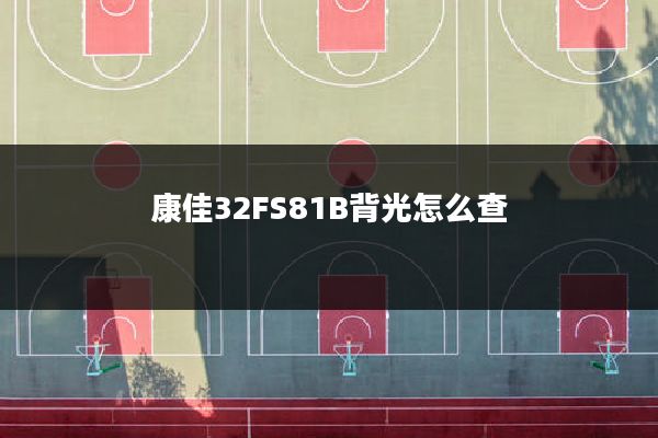 康佳32FS81B背光怎么查