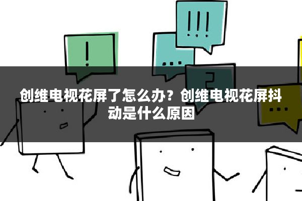 创维电视花屏了怎么办?创维电视花屏抖动是什么原因