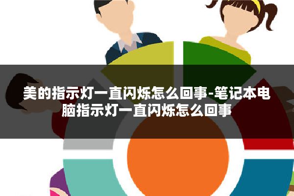 美的指示灯一直闪烁怎么回事-笔记本电脑指示灯一直闪烁怎么回事