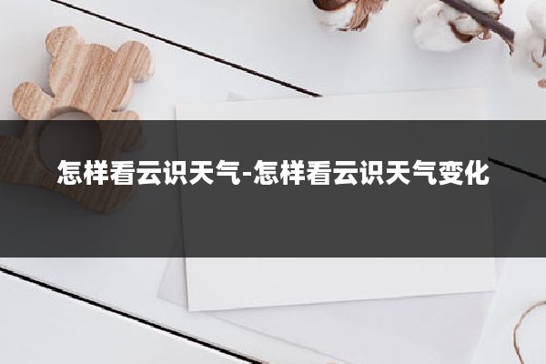 怎样看云识天气-怎样看云识天气变化