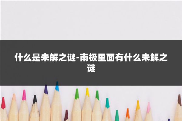 什么是未解之谜-南极里面有什么未解之谜