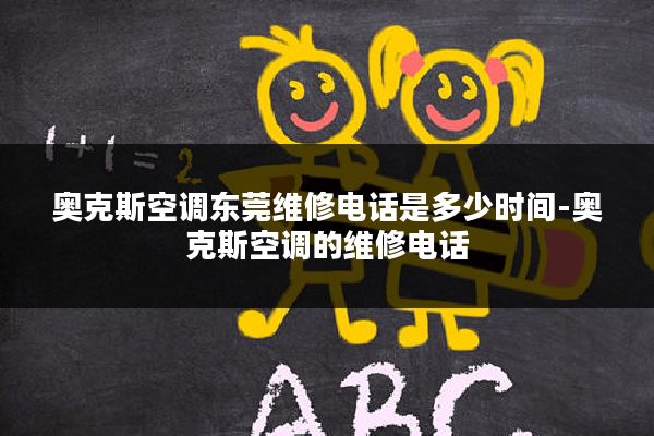 奥克斯空调东莞维修电话是多少时间-奥克斯空调的维修电话