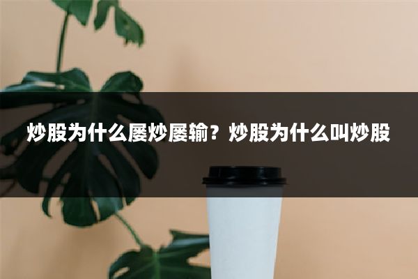 炒股为什么屡炒屡输？炒股为什么叫炒股