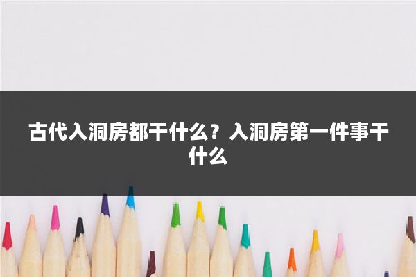 古代入洞房都干什么？入洞房第一件事干什么