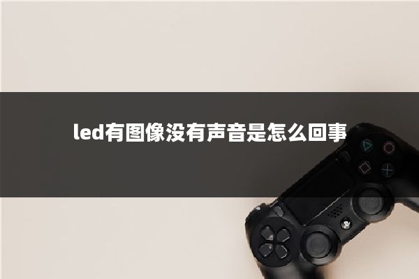 led有图像没有声音是怎么回事