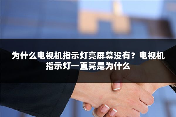 为什么电视机指示灯亮屏幕没有？电视机指示灯一直亮是为什么