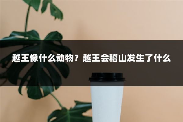 越王像什么动物？越王会稽山发生了什么