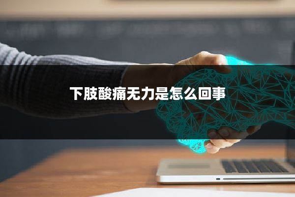 下肢酸痛无力是怎么回事