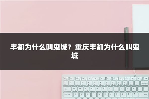 丰都为什么叫鬼城?重庆丰都为什么叫鬼城
