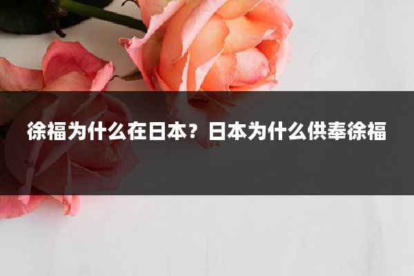 徐福为什么在日本?日本为什么供奉徐福