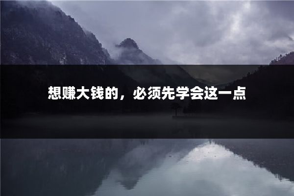 想赚大钱的，必须先学会这一点