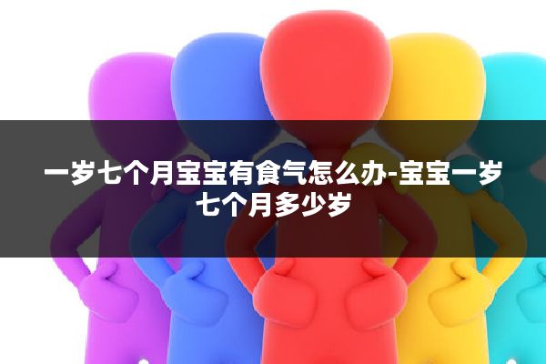 一岁七个月宝宝有食气怎么办-宝宝一岁七个月多少岁