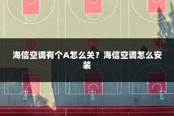 海信空调有个A怎么关?海信空调怎么安装