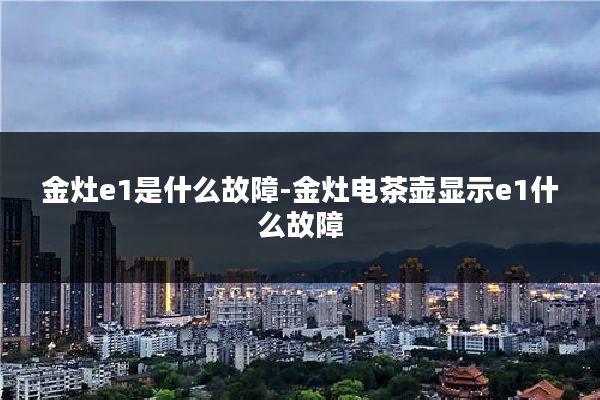 金灶e1是什么故障-金灶电茶壶显示e1什么故障