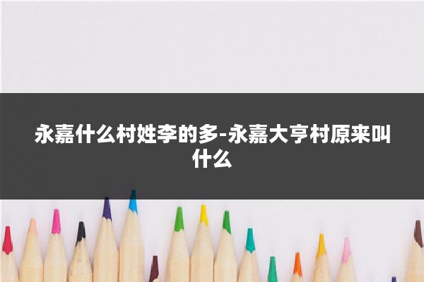 永嘉什么村姓李的多-永嘉大亨村原来叫什么