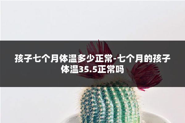 孩子七个月体温多少正常-七个月的孩子体温35.5正常吗