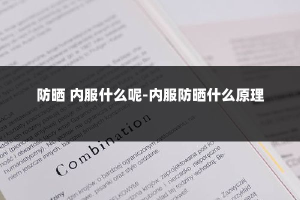 防晒 内服什么呢-内服防晒什么原理