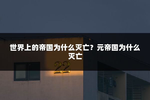 世界上的帝国为什么灭亡?元帝国为什么灭亡