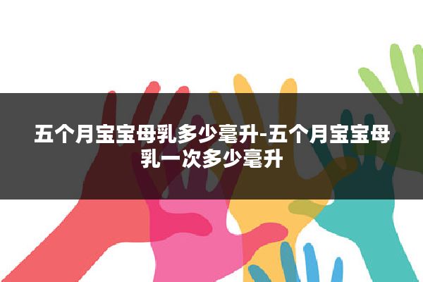 五个月宝宝母乳多少毫升-五个月宝宝母乳一次多少毫升