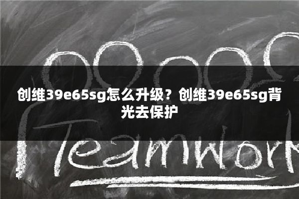 创维39e65sg怎么升级?创维39e65sg背光去保护