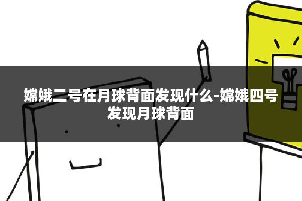 嫦娥二号在月球背面发现什么-嫦娥四号发现月球背面