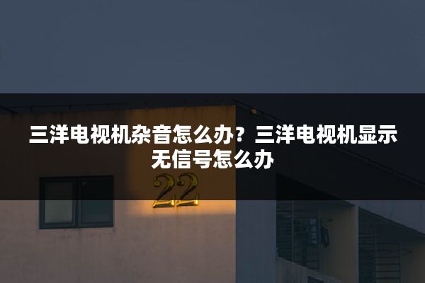 三洋电视机杂音怎么办?三洋电视机显示无信号怎么办