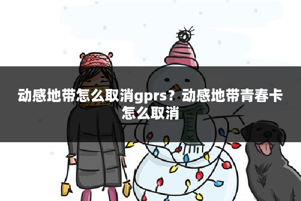 动感地带怎么取消gprs？动感地带青春卡怎么取消