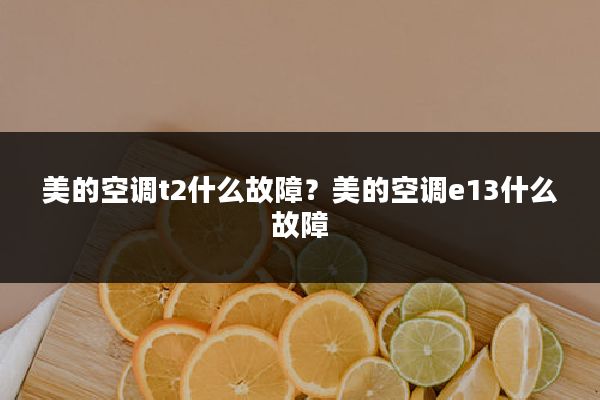 美的空调t2什么故障?美的空调e13什么故障
