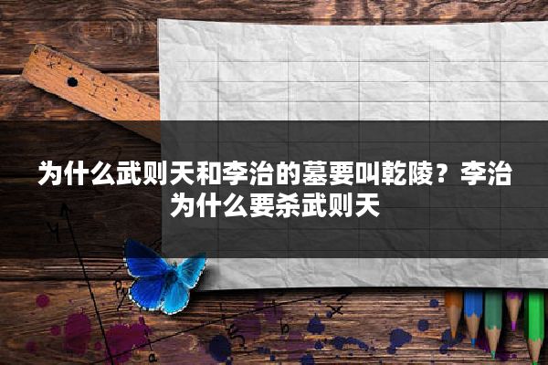 为什么武则天和李治的墓要叫乾陵？李治为什么要杀武则天