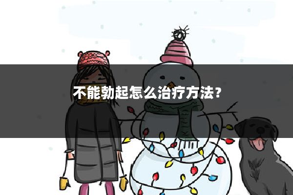 不能勃起怎么治疗方法?