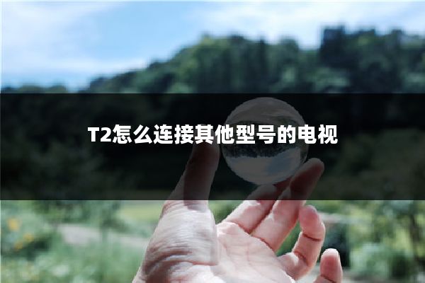 T2怎么连接其他型号的电视