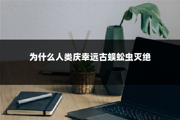 为什么人类庆幸远古蜈蚣虫灭绝