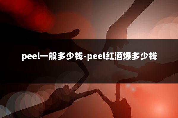 peel一般多少钱-peel红酒爆多少钱