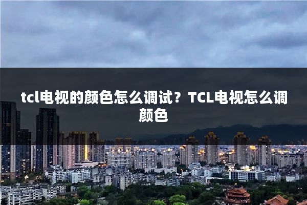 tcl电视的颜色怎么调试？TCL电视怎么调颜色